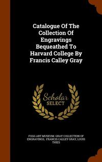 bokomslag Catalogue Of The Collection Of Engravings Bequeathed To Harvard College By Francis Calley Gray