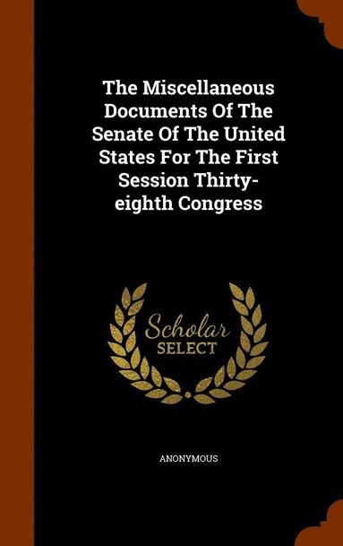 bokomslag Miscellaneous Documents Of The Senate Of The United States For The First Session Thirty-eighth Congress