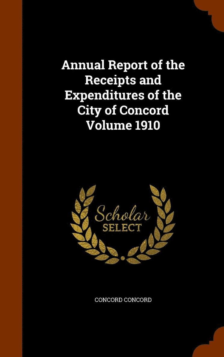 Annual Report of the Receipts and Expenditures of the City of Concord Volume 1910 1