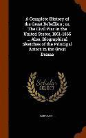 bokomslag A Complete History of the Great Rebellion; or, The Civil War in the United States, 1861-1865 ... Also, Biographical Sketches of the Principal Actors in the Great Drama