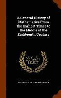 General History of Mathematics From the Earliest Times to the Middle of the Eighteenth Century