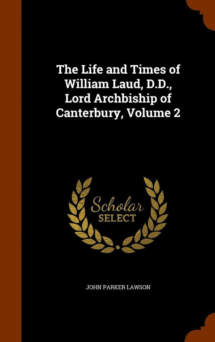 The Life and Times of William Laud, D.D., Lord Archbiship of Canterbury, Volume 2 1