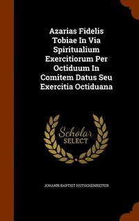 bokomslag Azarias Fidelis Tobiae In Via Spiritualium Exercitiorum Per Octiduum In Comitem Datus Seu Exercitia Octiduana