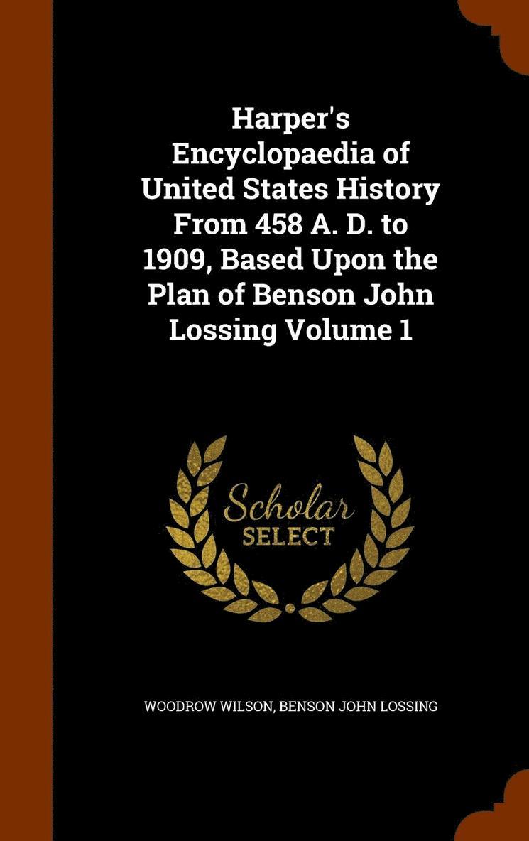 Harper's Encyclopaedia of United States History From 458 A. D. to 1909, Based Upon the Plan of Benson John Lossing Volume 1 1