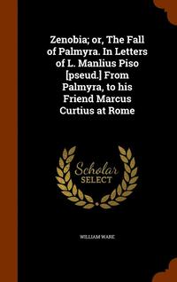 bokomslag Zenobia; or, The Fall of Palmyra. In Letters of L. Manlius Piso [pseud.] From Palmyra, to his Friend Marcus Curtius at Rome