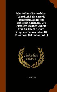 bokomslag Idea Ordinis Hierarchico-benedictini Sive Brevis Delineatio, Exhibens Triplicem Actionem, Seu Pietatem Eiusder Ordinis Erga Ss. Eucharistiam. Virginem Inmaculatam Ut Et Animas Defunctorum [...]