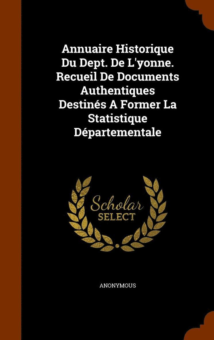 Annuaire Historique Du Dept. De L'yonne. Recueil De Documents Authentiques Destins A Former La Statistique Dpartementale 1