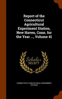 bokomslag Report of the Connecticut Agricultural Experiment Station, New Haven, Conn. for the Year ..., Volume 41