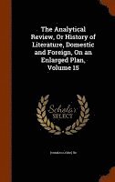 The Analytical Review, Or History of Literature, Domestic and Foreign, On an Enlarged Plan, Volume 15 1