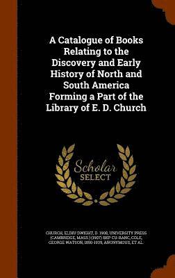 A Catalogue of Books Relating to the Discovery and Early History of North and South America Forming a Part of the Library of E. D. Church 1