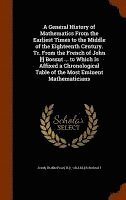 bokomslag A General History of Mathematics From the Earliest Times to the Middle of the Eighteenth Century. Tr. From the French of John [!] Bossut ... to Which Is Affixed a Chronological Table of the Most