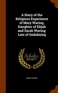 bokomslag A Diary of the Religious Experience of Mary Waring, Daughter of Elijah and Sarah Waring; Late of Godalming