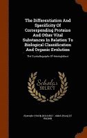 bokomslag The Differentiation And Specificity Of Corresponding Proteins And Other Vital Substances In Relation To Biological Classification And Organic Evolution