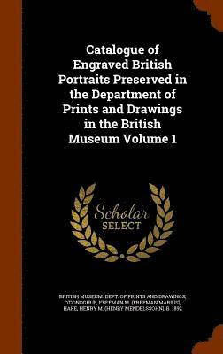 Catalogue of Engraved British Portraits Preserved in the Department of Prints and Drawings in the British Museum Volume 1 1