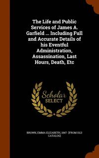 bokomslag Life and Public Services of James A. Garfield ... Including Full and Accurate Details of his Eventful Administration, Assassination, Last Hours, Death, Etc