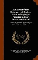 An Alphabetical Dictionary of Coats of Arms Belonging to Families in Great Britain and Ireland 1