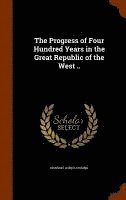 Progress of Four Hundred Years in the Great Republic of the West ..