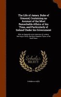 bokomslag The Life of James, Duke of Ormond; Containing an Account of the Most Remarkable Affairs of his Time, and Particularly of Ireland Under his Government