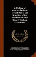 A History of Northumberland. Issued Under the Direction of the Northumberland County History Committee 1