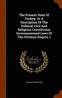 The Present State Of Turkey, Or A Description Of The Political Civil And Religious Constitution Governmentand Laws Of The Ottoman Empire, 1 1