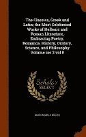 bokomslag The Classics, Greek and Latin; the Most Celebrated Works of Hellenic and Roman Literature, Embracing Poetry, Romance, History, Oratory, Science, and Philosophy Volume ser 2 vol 8