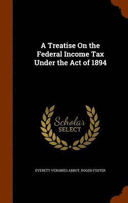 bokomslag A Treatise On the Federal Income Tax Under the Act of 1894