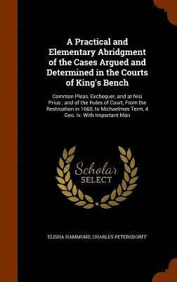 Practical and Elementary Abridgment of the Cases Argued and Determined in the Courts of King's Bench