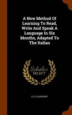 A New Method Of Learning To Read, Write And Speak A Language In Six Months, Adapted To The Italian 1