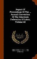 bokomslag Report Of Proceedings Of The ... Annual Convention Of The American Federation Of Labor, Volume 42