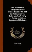 bokomslag The History and Antiquities of the Parish of Lambeth, and the Archiepiscopal Palace, in the County of Surrey, Including Biographical Sketches