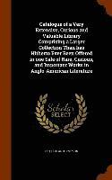 Catalogue of a Very Extensive, Curious and Valuable Library Comprising a Larger Collection Than has Hitherto Ever Been Offered in one Sale of Rare, Curious, and Important Works in Anglo-American Literature