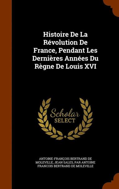 bokomslag Histoire De La Rvolution De France, Pendant Les Dernires Annes Du Rgne De Louis XVI