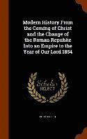 bokomslag Modern History From the Coming of Christ and the Change of the Roman Republic Into an Empire to the Year of Our Lord 1854