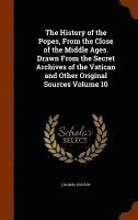 bokomslag The History of the Popes, From the Close of the Middle Ages. Drawn From the Secret Archives of the Vatican and Other Original Sources Volume 10