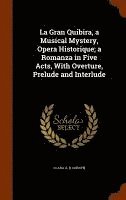 bokomslag La Gran Quibira, a Musical Mystery, Opera Historique; a Romanza in Five Acts, With Overture, Prelude and Interlude