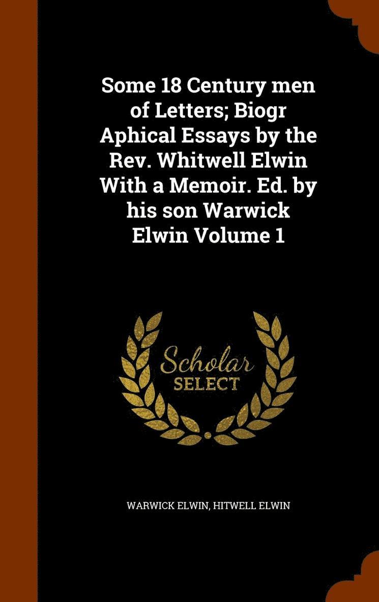 Some 18 Century men of Letters; Biogr Aphical Essays by the Rev. Whitwell Elwin With a Memoir. Ed. by his son Warwick Elwin Volume 1 1