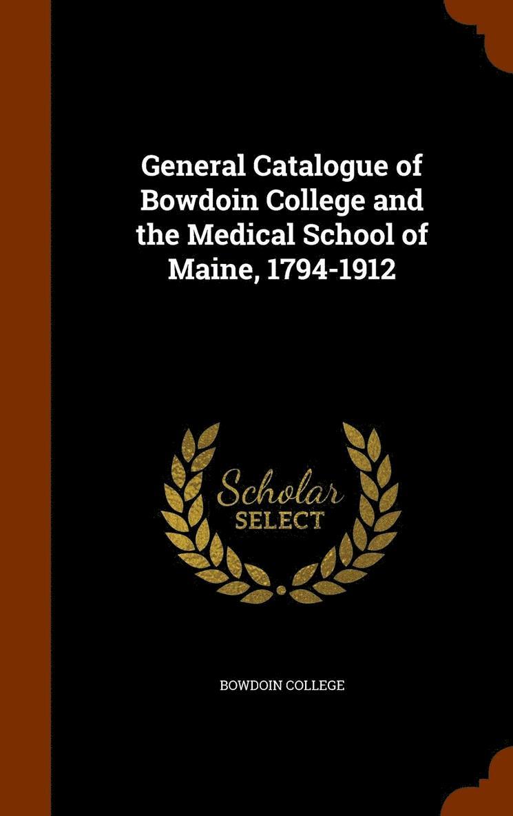 General Catalogue of Bowdoin College and the Medical School of Maine, 1794-1912 1