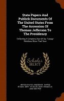 State Papers And Publick Documents Of The United States From The Accession Of Thomas Jefferson To The Presidency 1