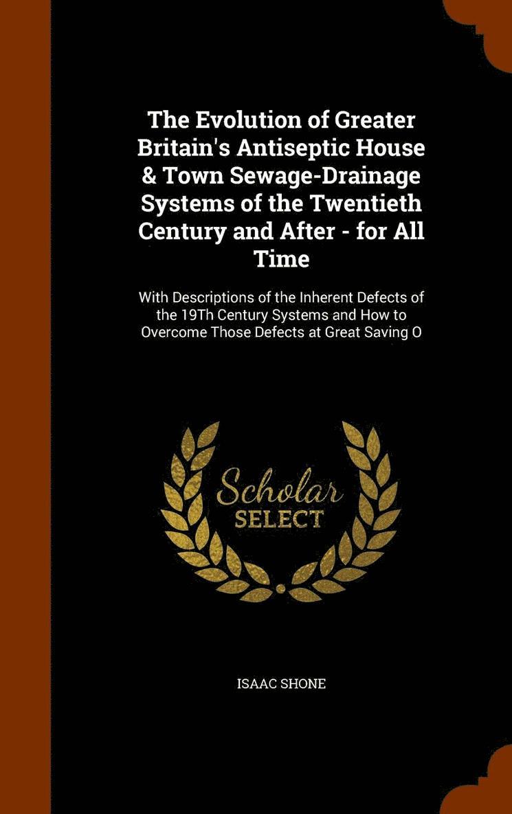 Isaac Shone - Evolution of Greater Britain's Antiseptic House & Town Sewage-Drainage Systems of the Twentieth Century and After - for All Time, Inbunden
