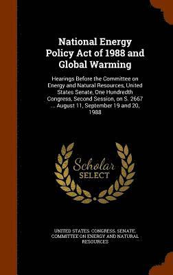 United States Congress Senate Committ - National Energy Policy Act of 1988 and Global Warming, Inbunden