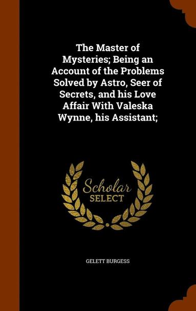 bokomslag The Master of Mysteries; Being an Account of the Problems Solved by Astro, Seer of Secrets, and his Love Affair With Valeska Wynne, his Assistant;