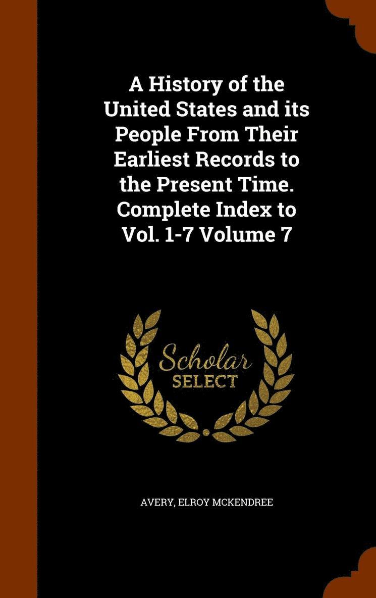 A History of the United States and its People From Their Earliest Records to the Present Time. Complete Index to Vol. 1-7 Volume 7 1