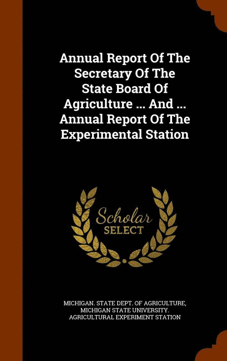 Annual Report Of The Secretary Of The State Board Of Agriculture ... And ... Annual Report Of The Experimental Station 1