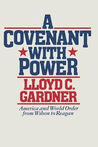 A Covenant with Power: America and World Order from Wilson to Reagan