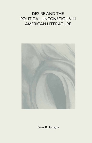 Sam B Girgus - Desire and the Political Unconscious in American Literature, Häftad