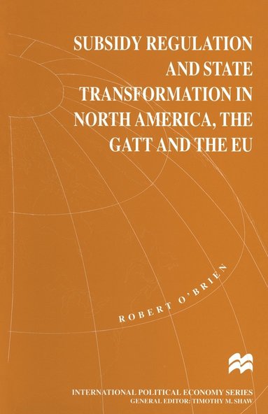 bokomslag Subsidy Regulation and State Transformation in North America, the GATT and the EU