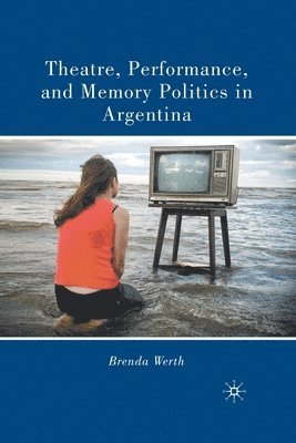 Theatre, Performance, and Memory Politics in Argentina 1