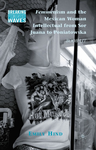 Emily Hind - Femmenism and the Mexican Woman Intellectual from Sor Juana to Poniatowska, Häftad