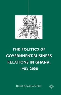 bokomslag The Politics of Government-Business Relations in Ghana, 1982-2008