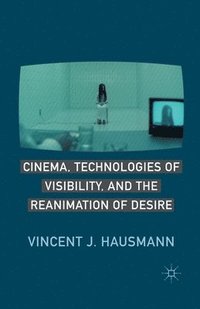 bokomslag Cinema, Technologies of Visibility, and the Reanimation of Desire